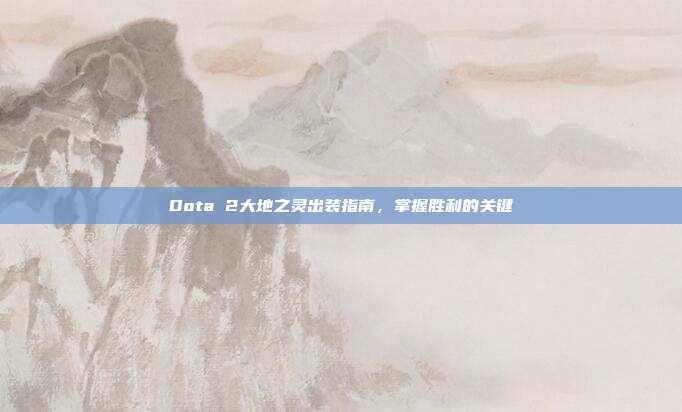 Dota 2大地之灵出装指南,掌握胜利的关键