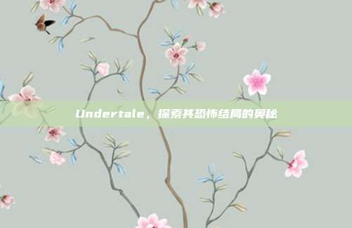 Undertale，探索其恐怖结局的奥秘