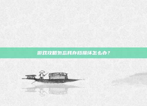 游戏攻略勿忘我存档损坏怎么办？