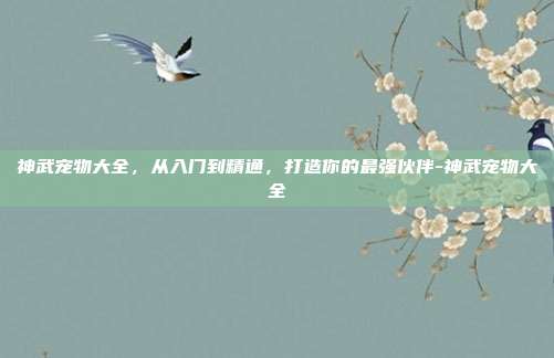 神武宠物大全，从入门到精通，打造你的最强伙伴-神武宠物大全