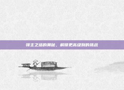 领主之塔的奥秘,解锁更高级别的挑战