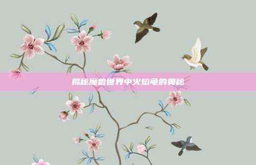 揭秘魔兽世界中火焰龟的奥秘