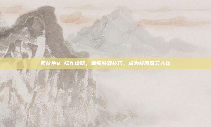 同校生2 操作攻略,掌握游戏技巧,成为校园风云人物