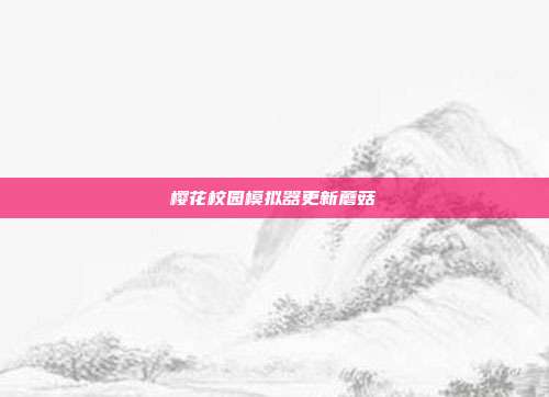 樱花校园模拟器更新蘑菇