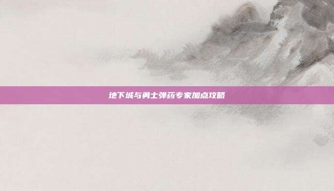 地下城与勇士弹药专家加点攻略
