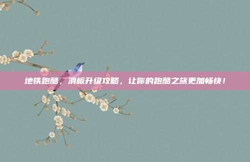 地铁跑酷,滑板升级攻略,让你的跑酷之旅更加畅快!