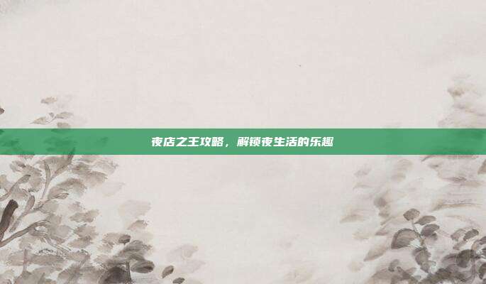 夜店之王攻略，解锁夜生活的乐趣