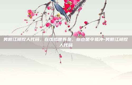 笑傲江湖捏人代码，在虚拟世界里，你也是令狐冲-笑傲江湖捏人代码