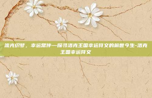 流光织梦，幸运常伴—探寻洛克王国幸运符文的前世今生-洛克王国幸运符文