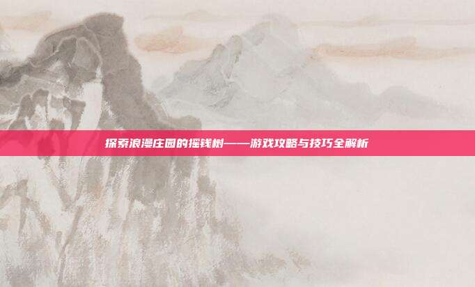 探索浪漫庄园的摇钱树——游戏攻略与技巧全解析