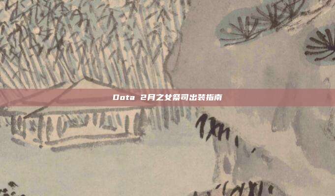 Dota 2月之女祭司出装指南