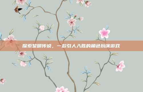 探索黎明传说,一款引人入胜的角色扮演游戏