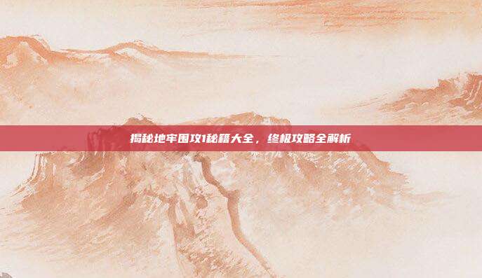 揭秘地牢围攻1秘籍大全,终极攻略全解析