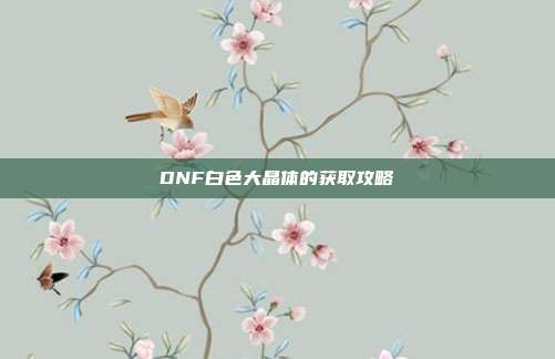 DNF白色大晶体的获取攻略