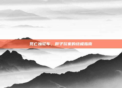 死亡独轮车,胖子玩家的终极指南