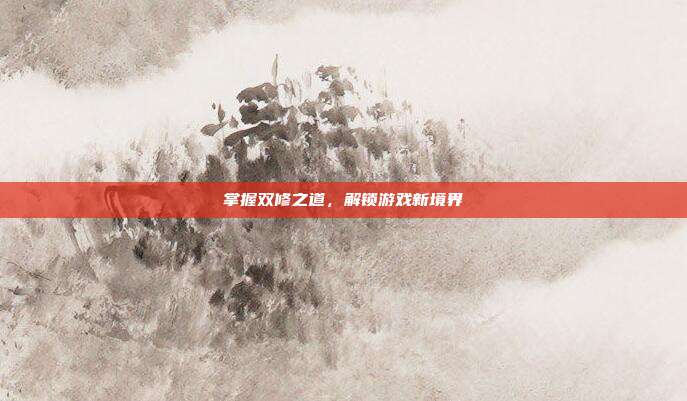 掌握双修之道,解锁游戏新境界
