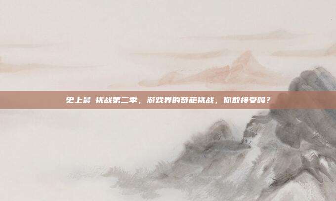 史上最囧挑战第二季,游戏界的奇葩挑战,你敢接受吗?