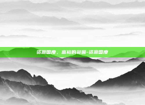 资源国度，富裕的贫困-资源国度