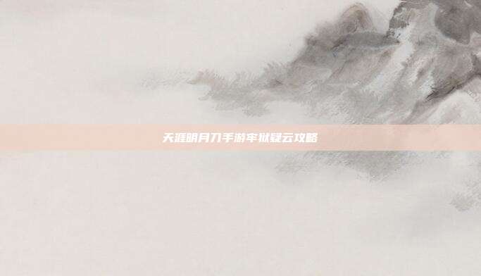 天涯明月刀手游牢狱疑云攻略