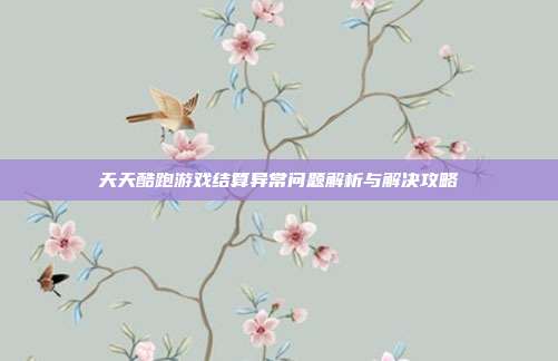 天天酷跑游戏结算异常问题解析与解决攻略
