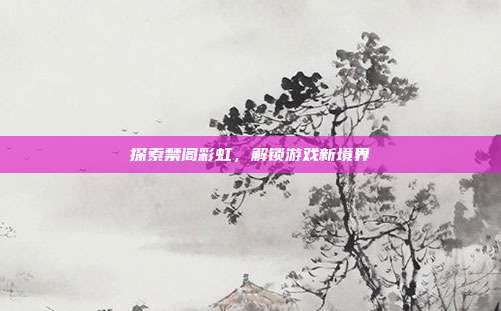 探索禁阁彩虹，解锁游戏新境界