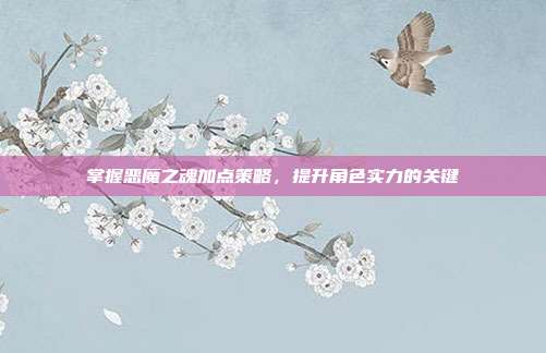 掌握恶魔之魂加点策略,提升角色实力的关键