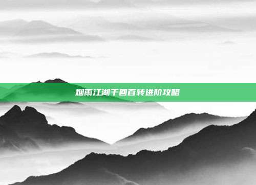 烟雨江湖千回百转进阶攻略