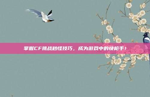 掌握CF挑战秒怪技巧，成为游戏中的快枪手！