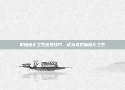 揭秘炫斗之王连招技巧,成为真正的炫斗之王