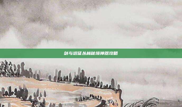 剑与远征丛林秘境神器攻略