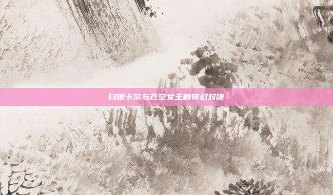 白银卡尔与苍空女王的奇幻对决