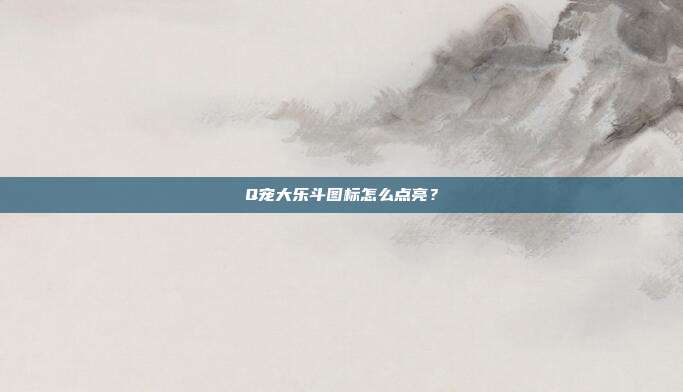 Q宠大乐斗图标怎么点亮?