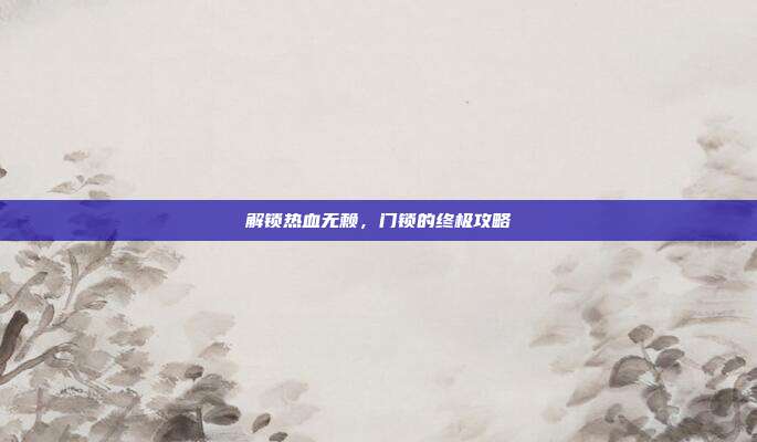 解锁热血无赖,门锁的终极攻略