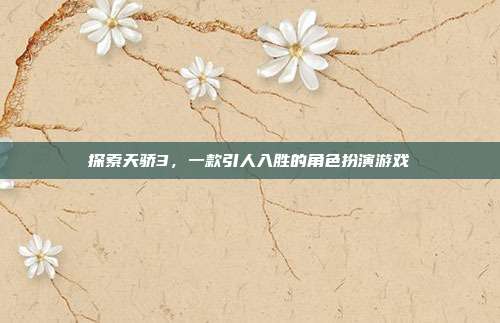 探索天骄3,一款引人入胜的角色扮演游戏