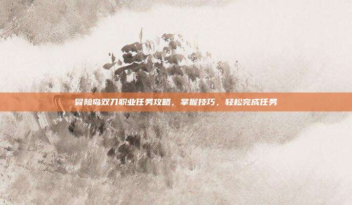 冒险岛双刀职业任务攻略,掌握技巧,轻松完成任务