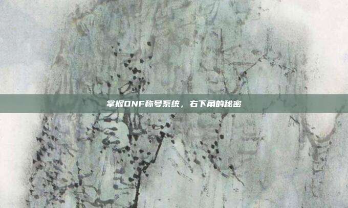 掌握DNF称号系统,右下角的秘密