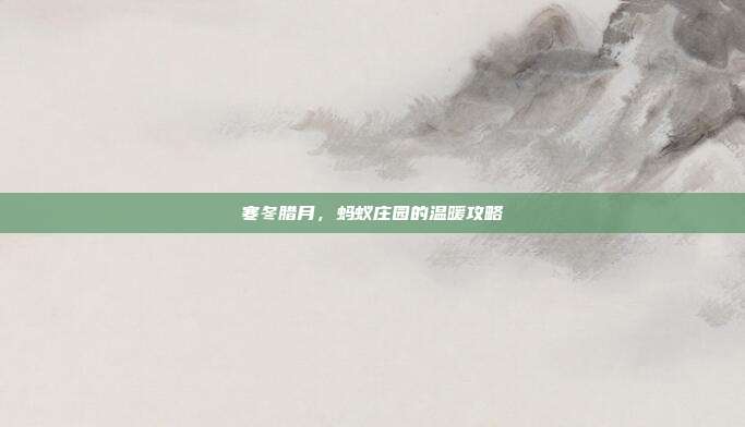 寒冬腊月,蚂蚁庄园的温暖攻略