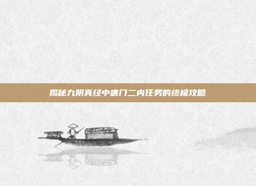 揭秘九阴真经中唐门二内任务的终极攻略