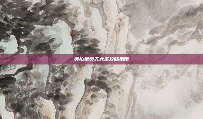 奥拉星焚天大圣攻略指南