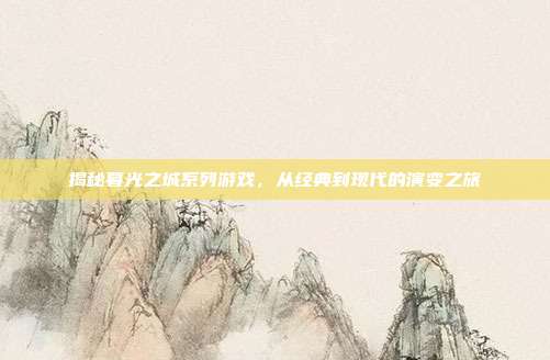 揭秘暮光之城系列游戏,从经典到现代的演变之旅