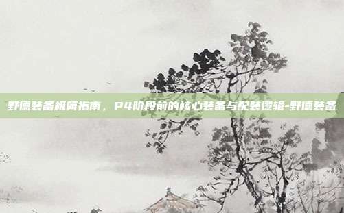 野德装备极简指南，P4阶段前的核心装备与配装逻辑-野德装备