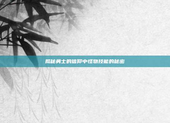 揭秘勇士的信仰中怪物技能的秘密