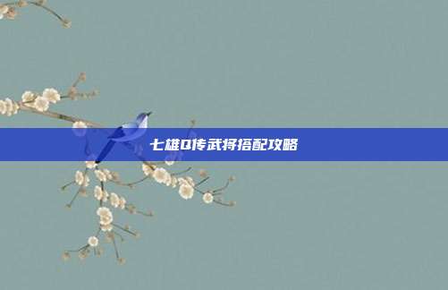 七雄Q传武将搭配攻略
