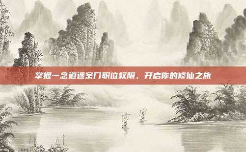 掌握一念逍遥宗门职位权限，开启你的修仙之旅