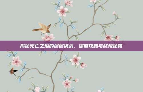 揭秘死亡之塔的层层挑战,深度攻略与终极秘籍
