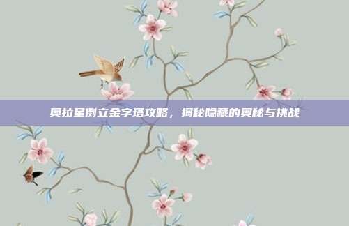 奥拉星倒立金字塔攻略,揭秘隐藏的奥秘与挑战