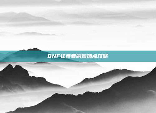 DNF狂暴者刷图加点攻略