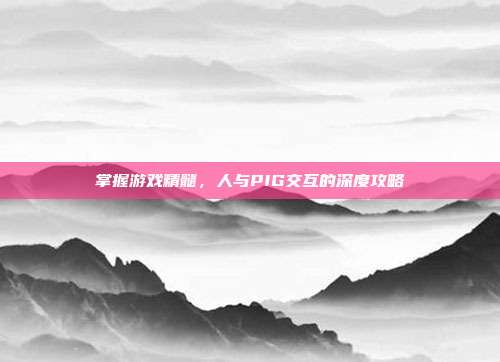 掌握游戏精髓,人与PIG交互的深度攻略