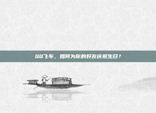 QQ飞车,如何为你的好友庆祝生日?