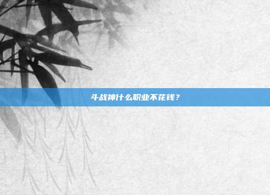 斗战神什么职业不花钱?